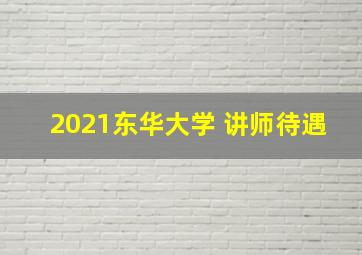 2021东华大学 讲师待遇